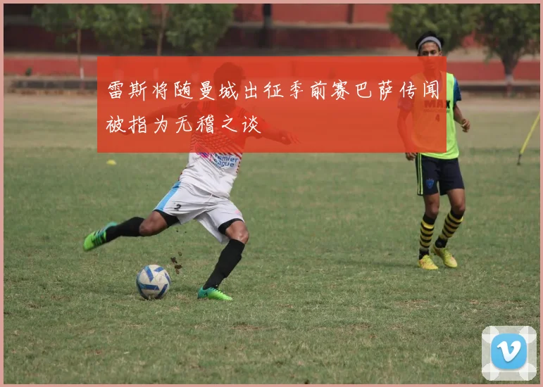 雷斯将随曼城出征季前赛巴萨传闻被指为无稽之谈