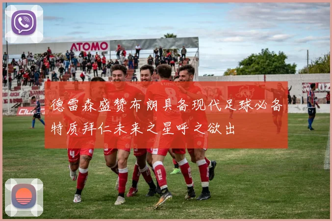 德雷森盛赞布朗具备现代足球必备特质拜仁未来之星呼之欲出
