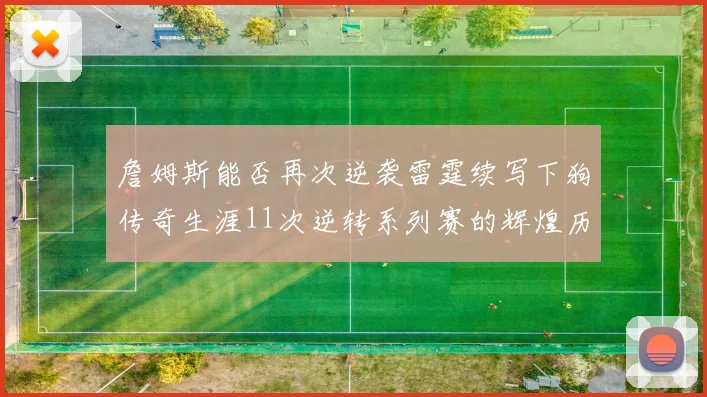 詹姆斯能否再次逆袭雷霆续写下狗传奇生涯11次逆转系列赛的辉煌历史