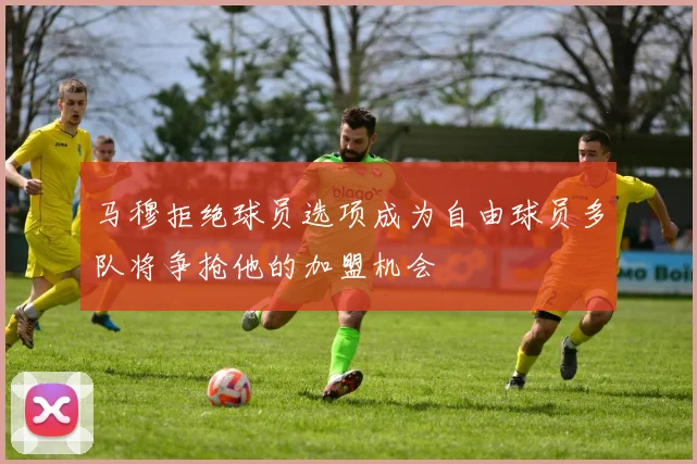 马穆拒绝球员选项成为自由球员多队将争抢他的加盟机会
