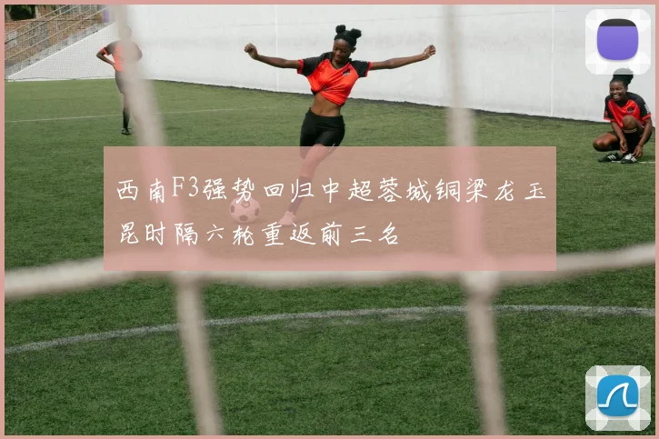 西南F3强势回归中超蓉城铜梁龙玉昆时隔六轮重返前三名