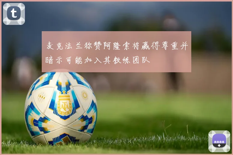 麦克法兰称赞阿隆索将赢得尊重并暗示可能加入其教练团队