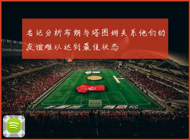 名记分析布朗与塔图姆关系他们的友谊难以达到最佳状态