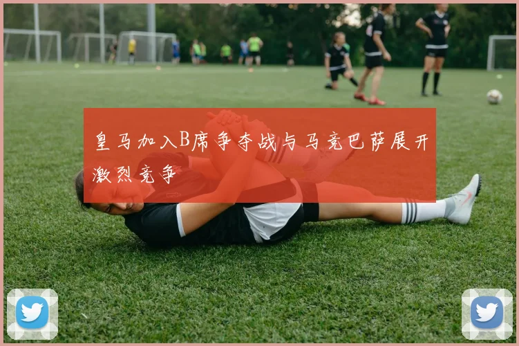 皇马加入B席争夺战与马竞巴萨展开激烈竞争