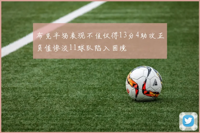 布克半场表现不佳仅得13分4助攻正负值惨淡11球队陷入困境
