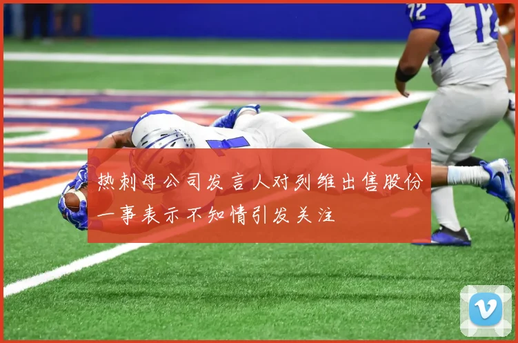 热刺母公司发言人对列维出售股份一事表示不知情引发关注