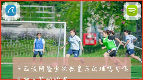 卡西谈阿隆索执教皇马的理想与俱乐部决策的背离